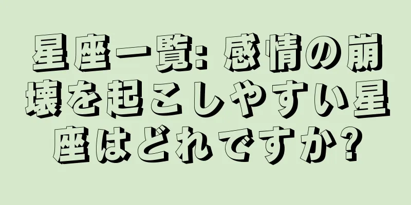 星座一覧: 感情の崩壊を起こしやすい星座はどれですか?