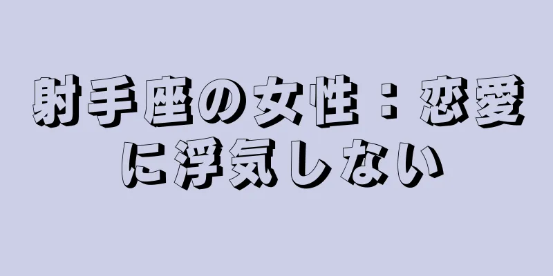 射手座の女性：恋愛に浮気しない