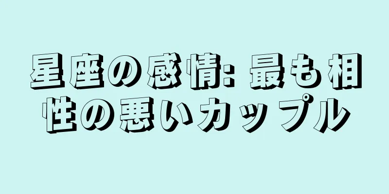 星座の感情: 最も相性の悪いカップル