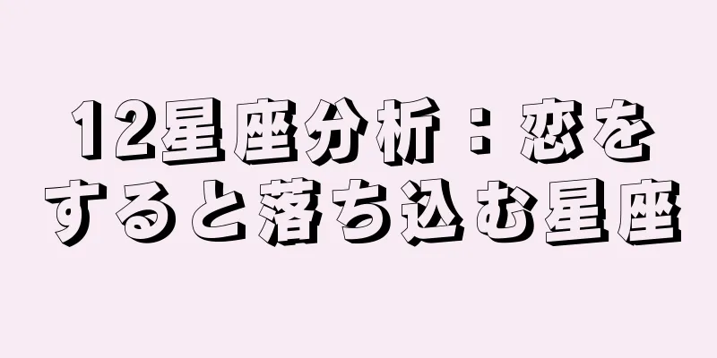 12星座分析：恋をすると落ち込む星座