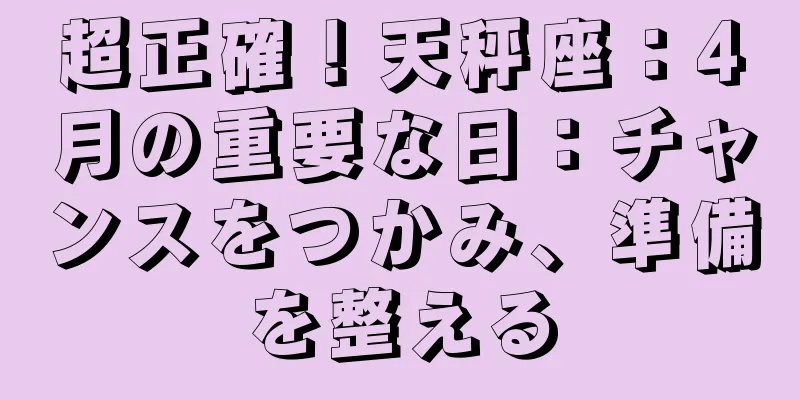 超正確！天秤座：4月の重要な日：チャンスをつかみ、準備を整える