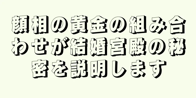 顔相の黄金の組み合わせが結婚宮殿の秘密を説明します