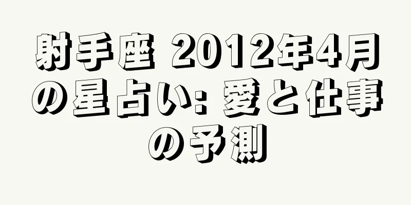 射手座 2012年4月の星占い: 愛と仕事の予測
