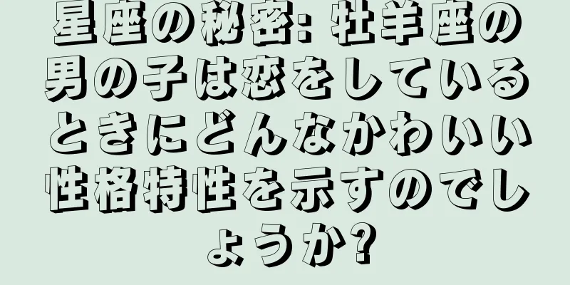 星座の秘密: 牡羊座の男の子は恋をしているときにどんなかわいい性格特性を示すのでしょうか?