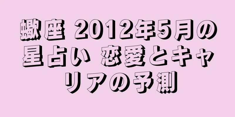 蠍座 2012年5月の星占い 恋愛とキャリアの予測