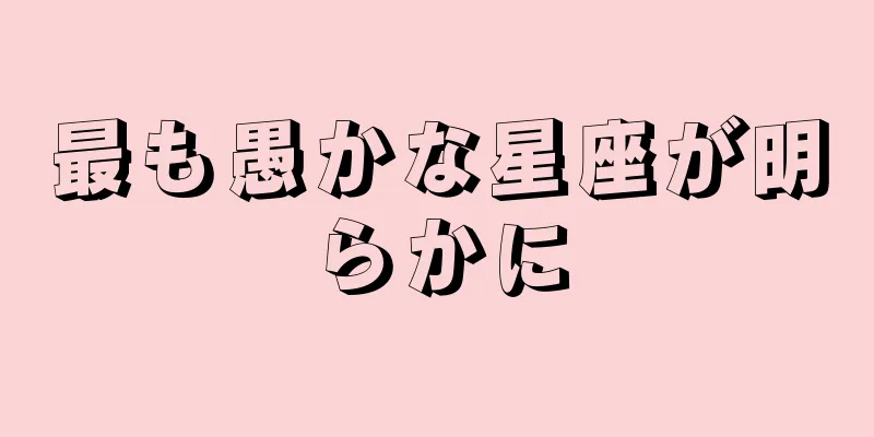 最も愚かな星座が明らかに