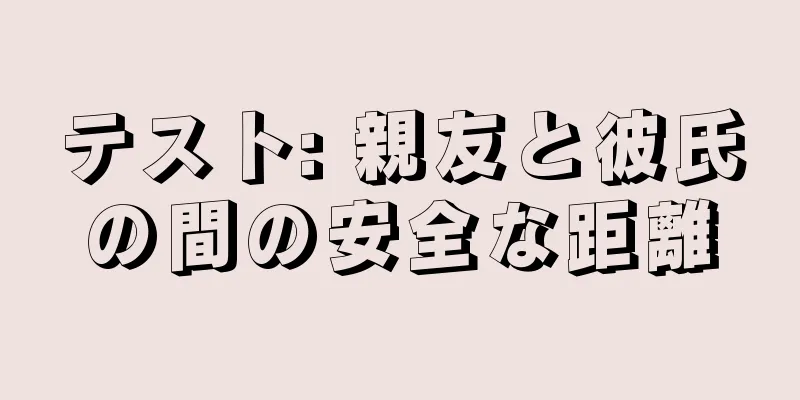 テスト: 親友と彼氏の間の安全な距離