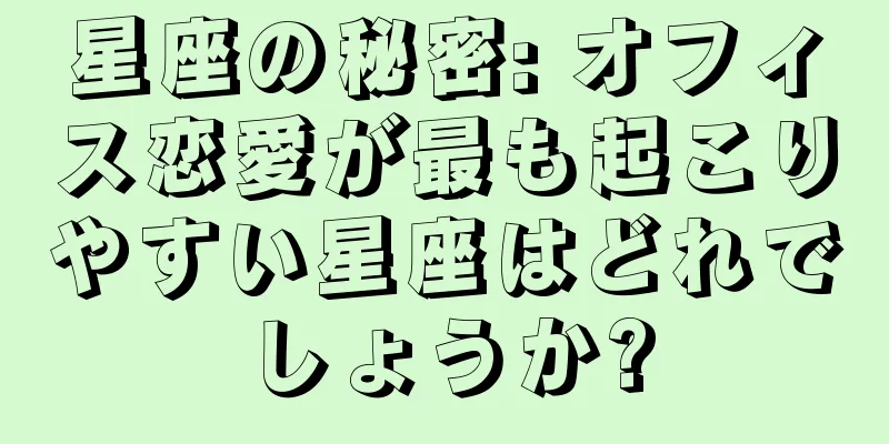 星座の秘密: オフィス恋愛が最も起こりやすい星座はどれでしょうか?