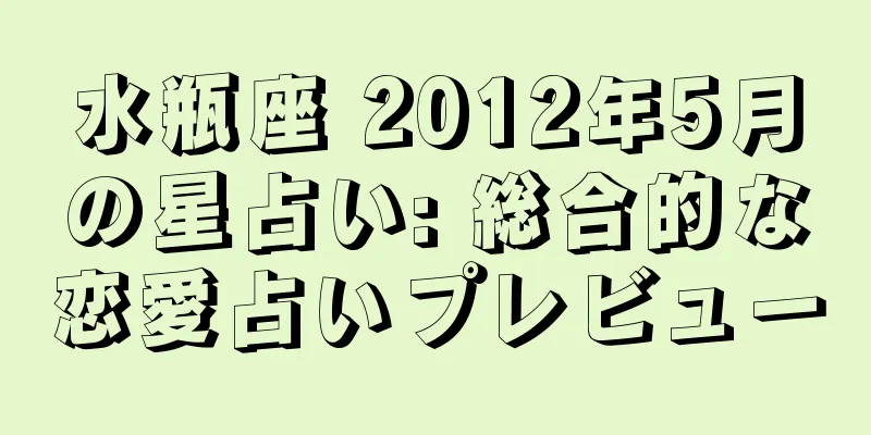 水瓶座 2012年5月の星占い: 総合的な恋愛占いプレビュー