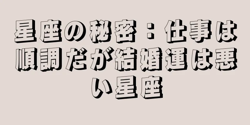 星座の秘密：仕事は順調だが結婚運は悪い星座