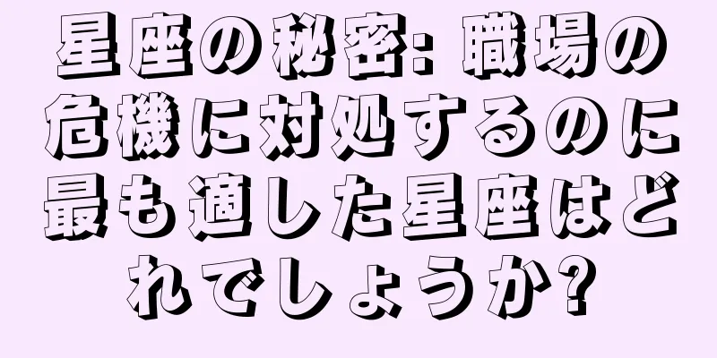 星座の秘密: 職場の危機に対処するのに最も適した星座はどれでしょうか?