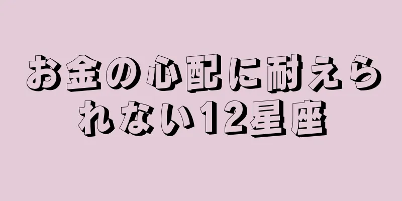 お金の心配に耐えられない12星座