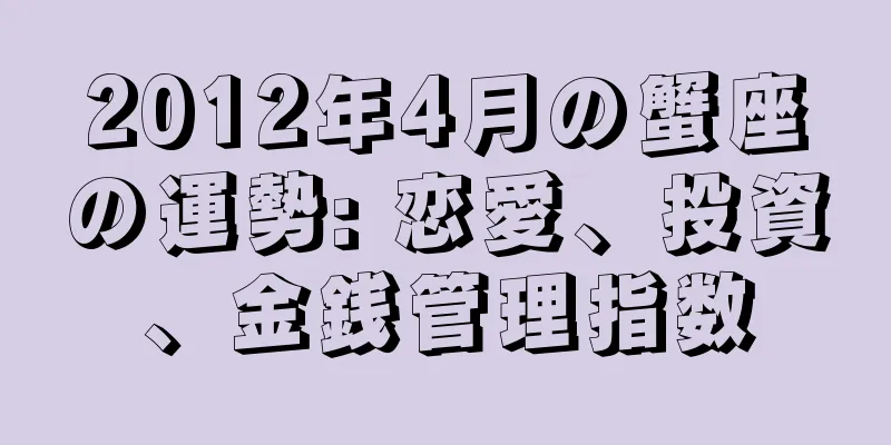 2012年4月の蟹座の運勢: 恋愛、投資、金銭管理指数