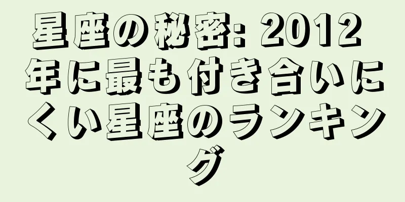 星座の秘密: 2012 年に最も付き合いにくい星座のランキング