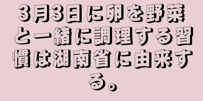 3月3日に卵を野菜と一緒に調理する習慣は湖南省に由来する。