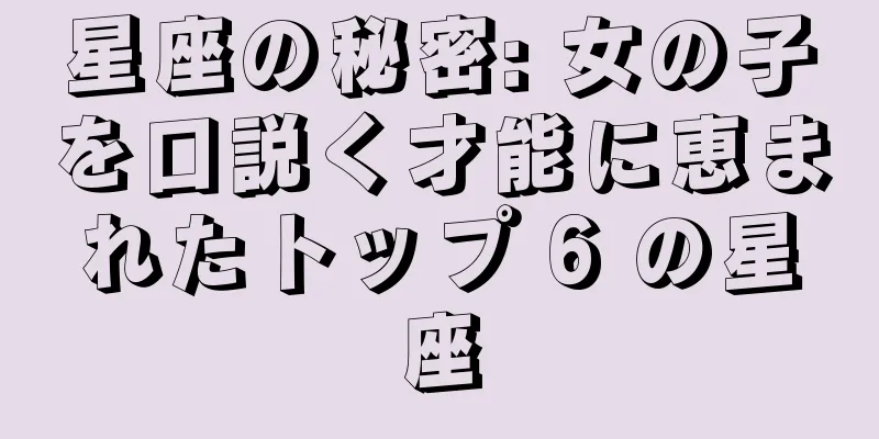 星座の秘密: 女の子を口説く才能に恵まれたトップ 6 の星座