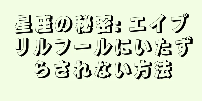 星座の秘密: エイプリルフールにいたずらされない方法
