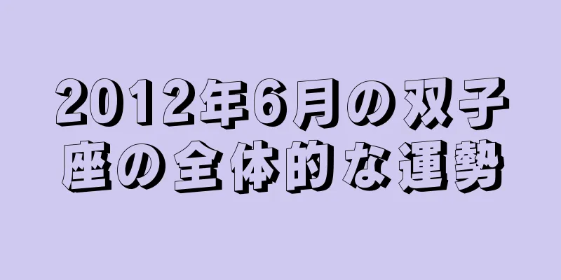 2012年6月の双子座の全体的な運勢