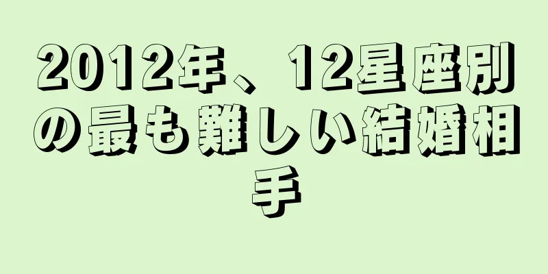 2012年、12星座別の最も難しい結婚相手