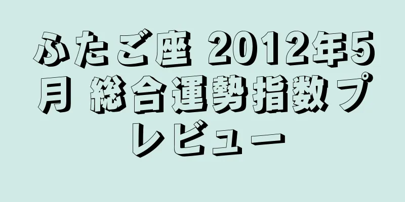 ふたご座 2012年5月 総合運勢指数プレビュー