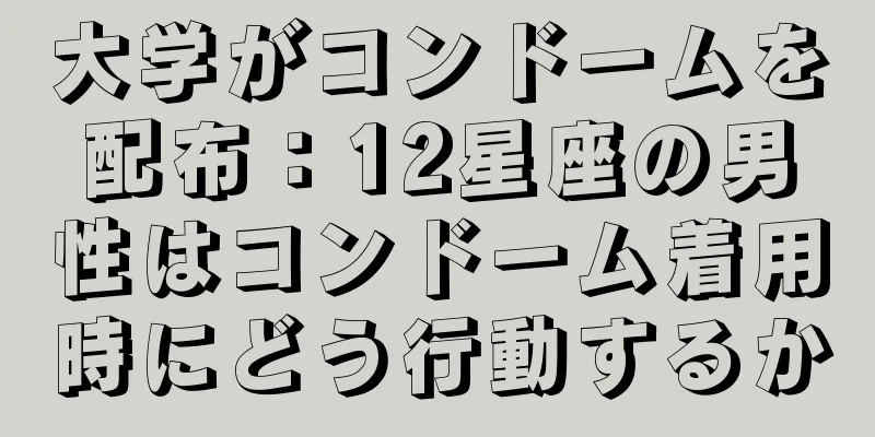 大学がコンドームを配布：12星座の男性はコンドーム着用時にどう行動するか