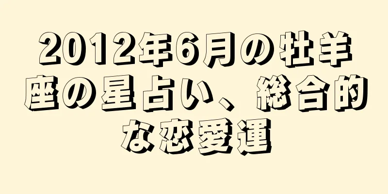 2012年6月の牡羊座の星占い、総合的な恋愛運