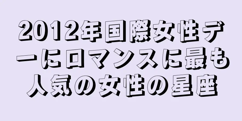 2012年国際女性デーにロマンスに最も人気の女性の星座