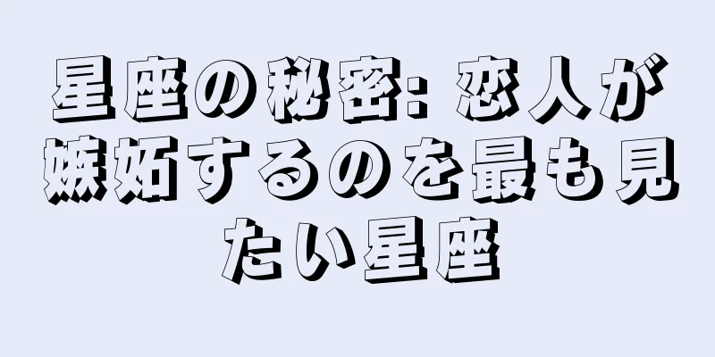 星座の秘密: 恋人が嫉妬するのを最も見たい星座