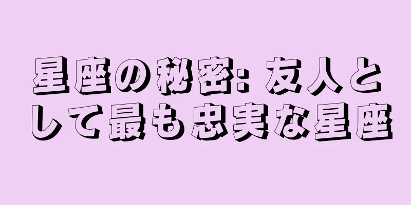 星座の秘密: 友人として最も忠実な星座