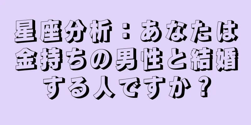 星座分析：あなたは金持ちの男性と結婚する人ですか？