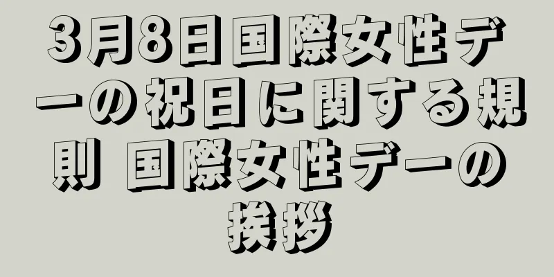 3月8日国際女性デーの祝日に関する規則 国際女性デーの挨拶