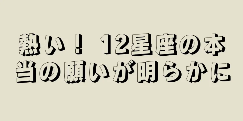 熱い！ 12星座の本当の願いが明らかに