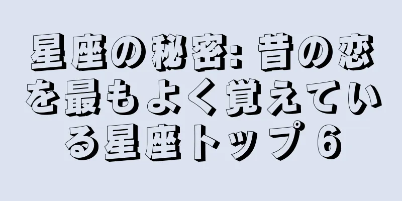 星座の秘密: 昔の恋を最もよく覚えている星座トップ 6