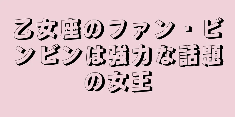 乙女座のファン・ビンビンは強力な話題の女王