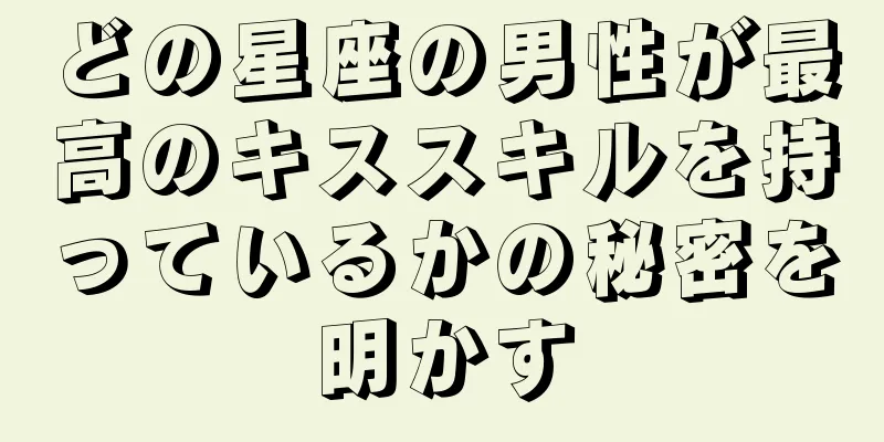 どの星座の男性が最高のキススキルを持っているかの秘密を明かす