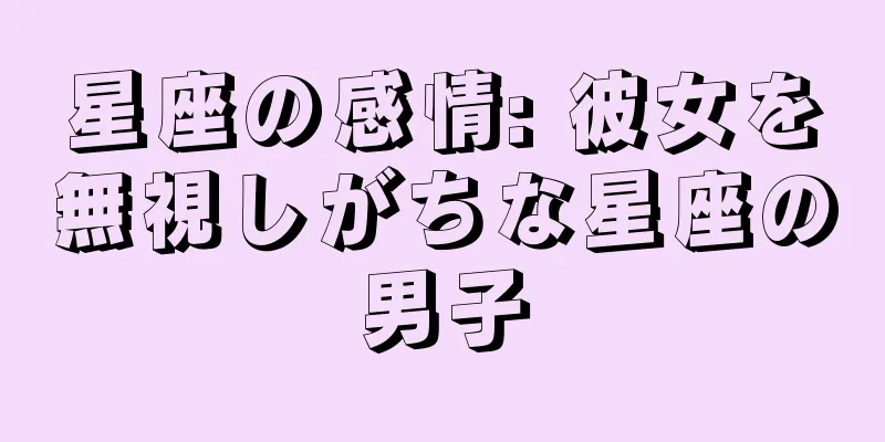 星座の感情: 彼女を無視しがちな星座の男子