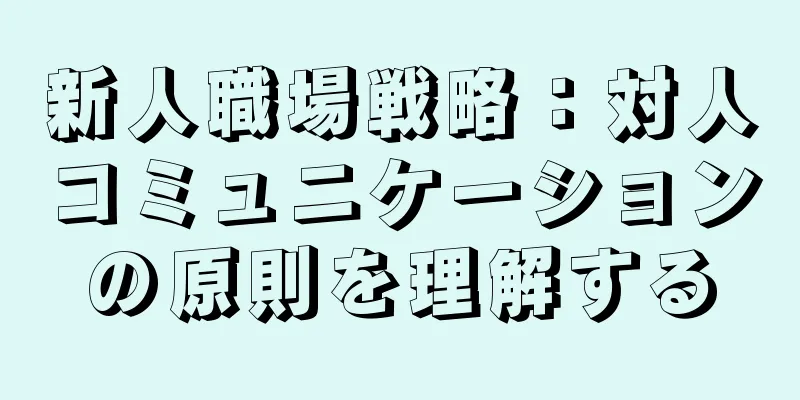 新人職場戦略：対人コミュニケーションの原則を理解する