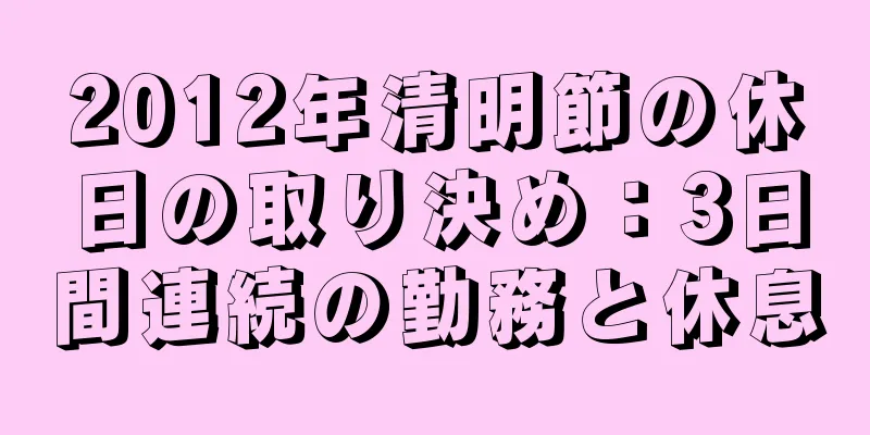 2012年清明節の休日の取り決め：3日間連続の勤務と休息