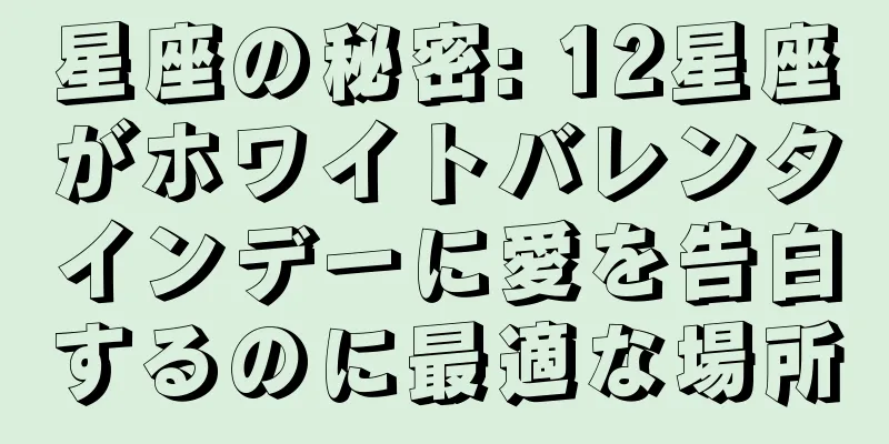 星座の秘密: 12星座がホワイトバレンタインデーに愛を告白するのに最適な場所
