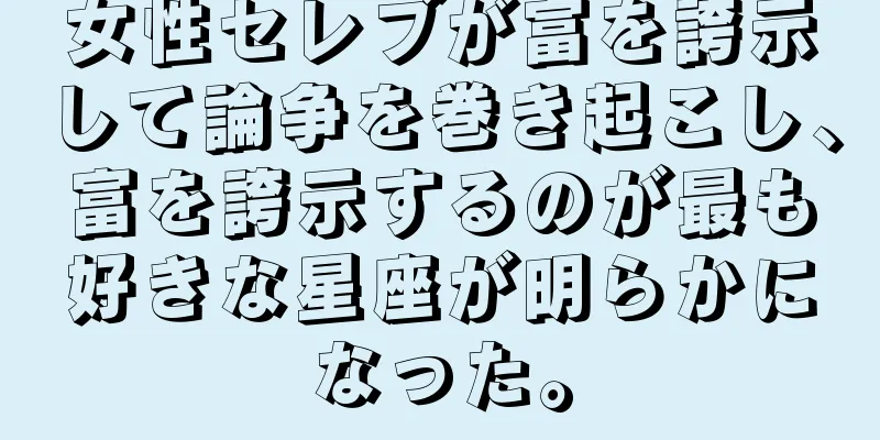 女性セレブが富を誇示して論争を巻き起こし、富を誇示するのが最も好きな星座が明らかになった。