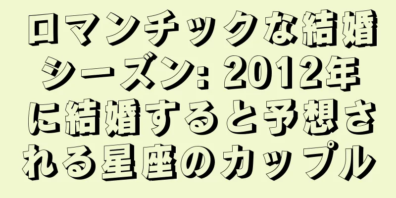 ロマンチックな結婚シーズン: 2012年に結婚すると予想される星座のカップル
