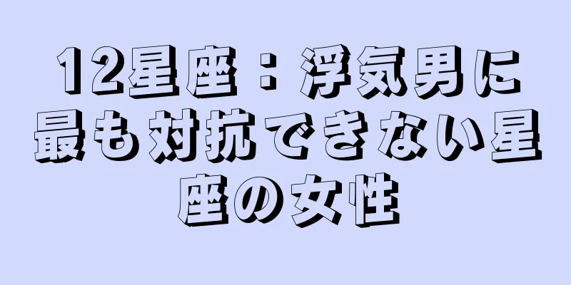 12星座：浮気男に最も対抗できない星座の女性