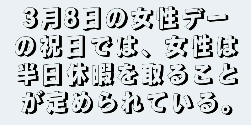 3月8日の女性デーの祝日では、女性は半日休暇を取ることが定められている。