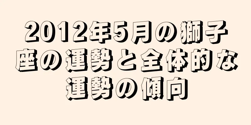 2012年5月の獅子座の運勢と全体的な運勢の傾向