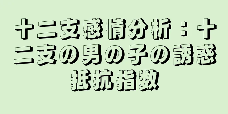 十二支感情分析：十二支の男の子の誘惑抵抗指数