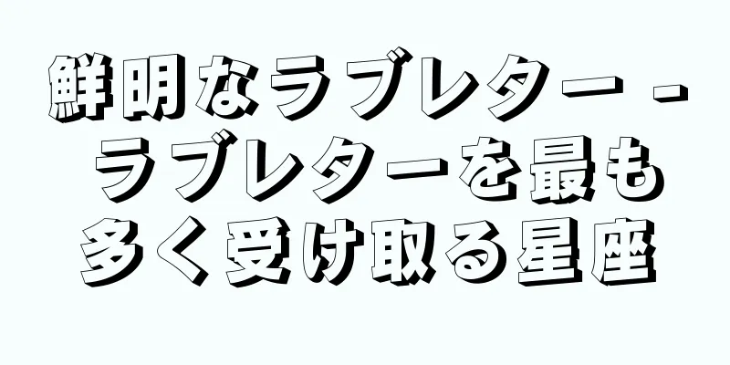 鮮明なラブレター - ラブレターを最も多く受け取る星座