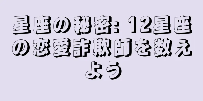 星座の秘密: 12星座の恋愛詐欺師を数えよう
