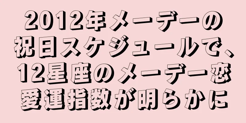 2012年メーデーの祝日スケジュールで、12星座のメーデー恋愛運指数が明らかに