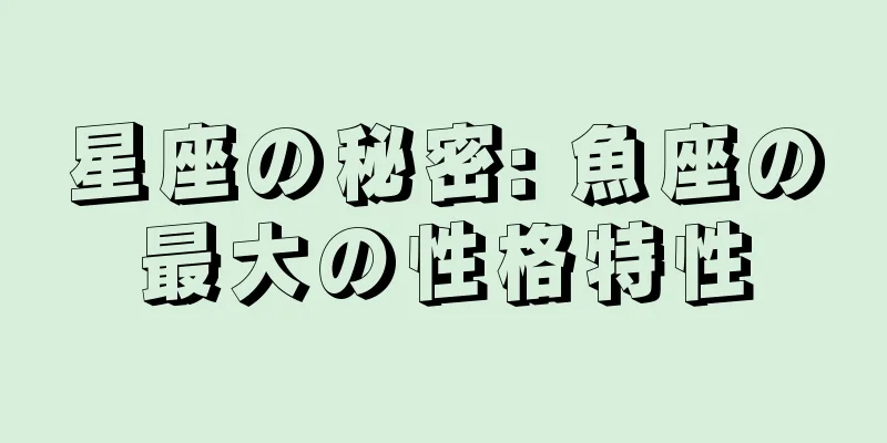 星座の秘密: 魚座の最大の性格特性