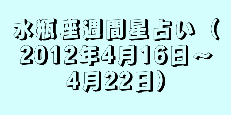 水瓶座週間星占い（2012年4月16日～4月22日）